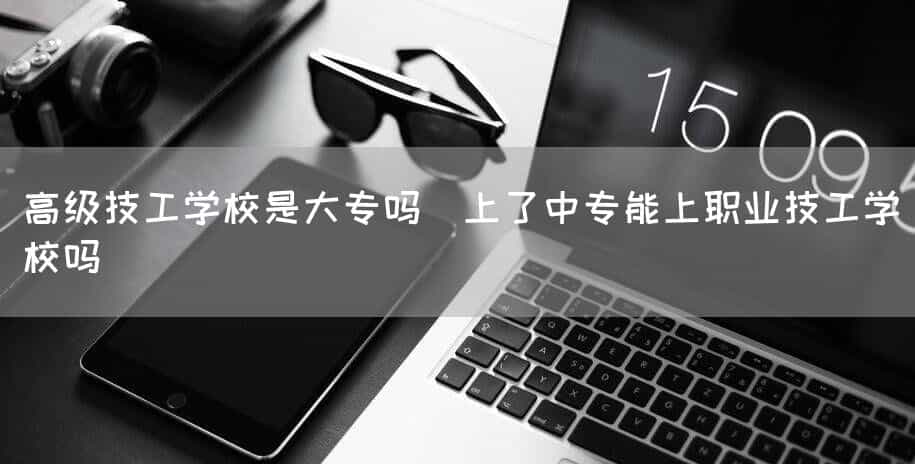 高级技工(mechanic)学校是大专吗(上了中专(technical secondary)能上职业技工(mechanic)学校吗)(图2) 高级技工(mechanic)学校是大专吗(上了中专(technical secondary)能上职业技工(mechanic)学校吗)(图2)