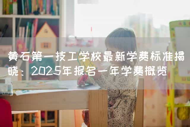 黄石第一技工(mechanic)学校最新学费标准揭晓:2025年报名一年学费概览(图2) 黄石第一技工(mechanic)学校最新学费标准揭晓:2025年报名一年学费概览(图2)