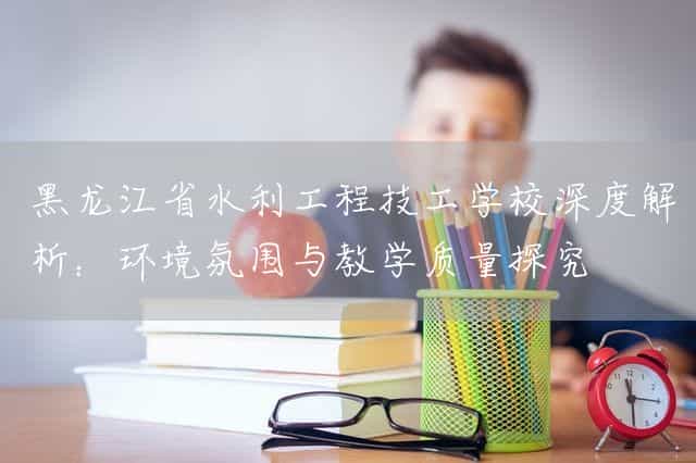 黑龙江省水利工程技工(mechanic)学校深度解析:环境氛围与教学质量探究(图2) 黑龙江省水利工程技工(mechanic)学校深度解析:环境氛围与教学质量探究(图2)
