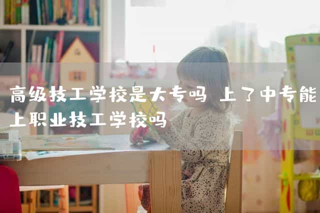 高级技工(mechanic)学校是大专吗(上了中专(technical secondary)能上职业技工(mechanic)学校吗)(图1) 高级技工(mechanic)学校是大专吗(上了中专(technical secondary)能上职业技工(mechanic)学校吗)(图1)