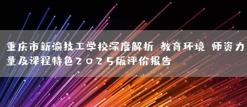 <a href=https://www.kengniao.com/e/search/result/?searchid=52 target=_blank class=infotextkey>重庆</a>市新渝技工(mechanic)学校深度解析:教育环境、师资力量及课程特色2025版评价报告(图2) <a href=https://www.kengniao.com/e/search/result/?searchid=52 target=_blank class=infotextkey>重庆</a>市新渝技工(mechanic)学校深度解析:教育环境、师资力量及课程特色2025版评价报告(图2)