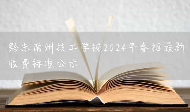 黔东南州技工(mechanic)学校2025年春招最新收费标准公示_技工学校