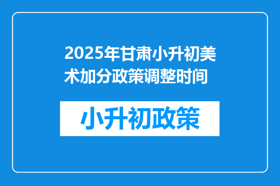 2025年甘肃小升初美术加分政策调整时间