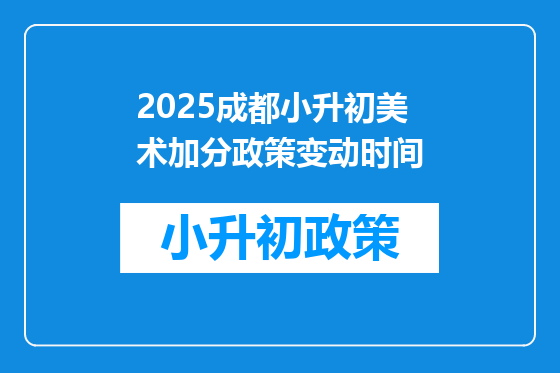 2025<a href=https://www.kengniao.com/e/search/result/?searchid=54 target=_blank class=infotextkey>成都</a>小升初美术加分政策变动时间