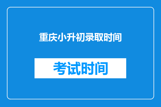 <a href=https://www.kengniao.com/e/search/result/?searchid=52 target=_blank class=infotextkey>重庆</a>小升初录取时间