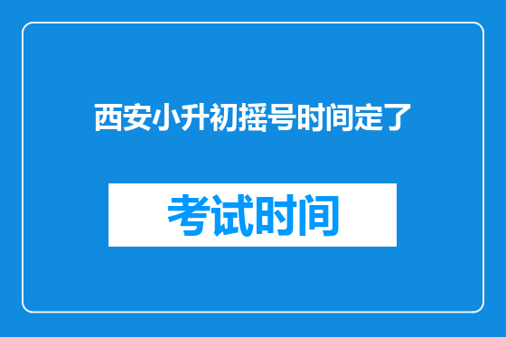 <a href=https://www.kengniao.com/e/search/result/?searchid=53 target=_blank class=infotextkey>西安</a>小升初摇号时间定了