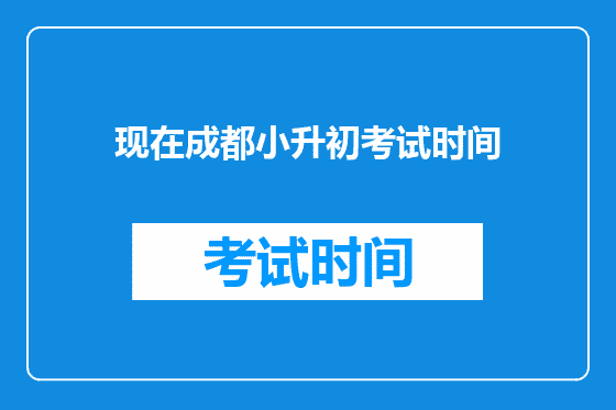 现在<a href=https://www.kengniao.com/e/search/result/?searchid=54 target=_blank class=infotextkey>成都</a>小升初考试时间