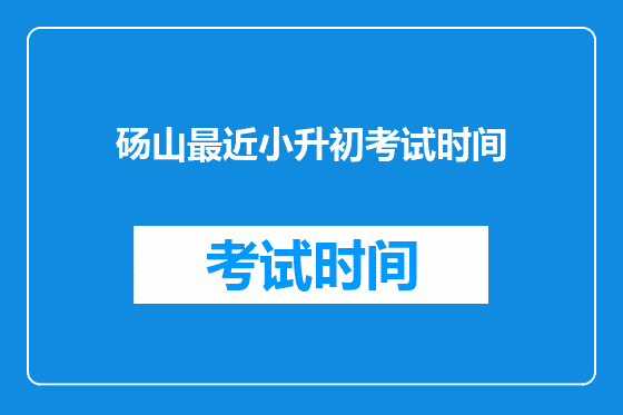 砀山最近小升初考试时间