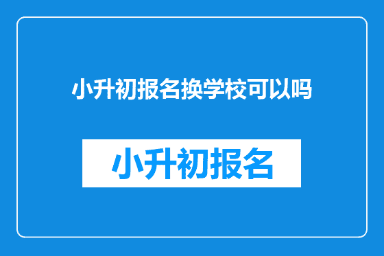 小升初报名换学校可以吗