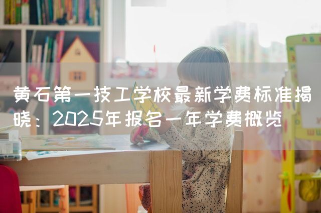 黄石第一技工(mechanic)学校最新学费标准揭晓:2025年报名一年学费概览(图2) 黄石第一技工(mechanic)学校最新学费标准揭晓:2025年报名一年学费概览(图2)