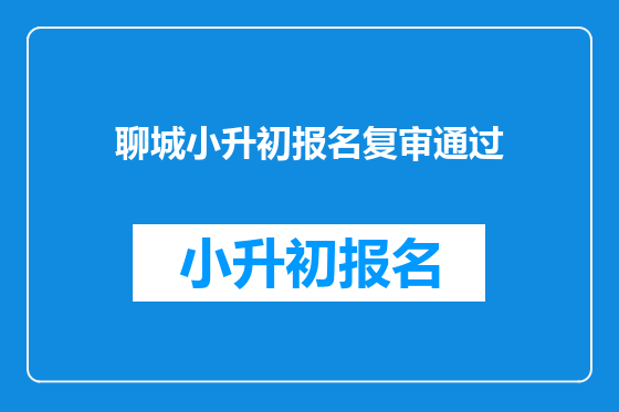 聊城小升初报名复审通过