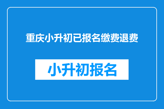 <font color='red'>重庆</font>小升初已报名缴费退费