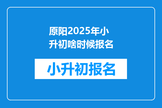 原阳2025年小升初啥时候报名