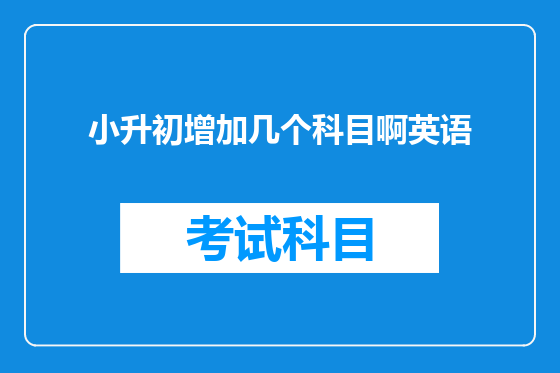 小升初增加几个科目啊<a href=https://www.kengniao.com/bk/yybk/ target=_blank class=infotextkey>英语</a>