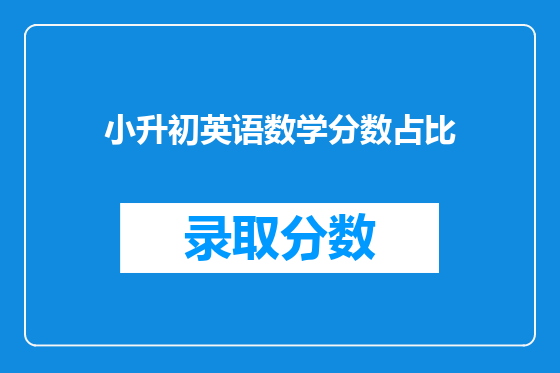小升初<a href=https://www.kengniao.com/bk/yybk/ target=_blank class=infotextkey>英语</a>数学分数占比