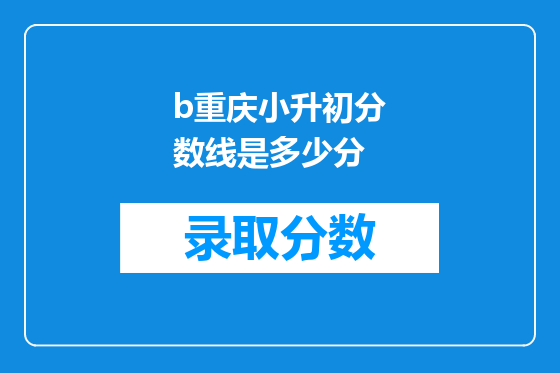 b<a href=https://www.kengniao.com/e/search/result/?searchid=52 target=_blank class=infotextkey>重庆</a>小升初分数线是多少分