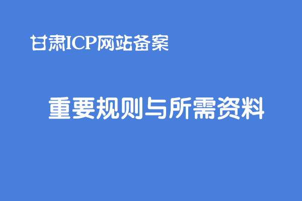 甘肃网站ICP备案重要规则和所需备